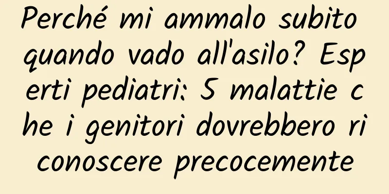 Perché mi ammalo subito quando vado all'asilo? Esperti pediatri: 5 malattie che i genitori dovrebbero riconoscere precocemente