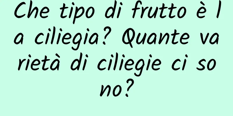 Che tipo di frutto è la ciliegia? Quante varietà di ciliegie ci sono?