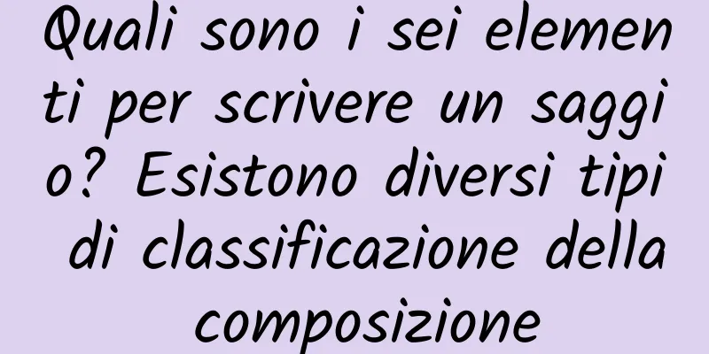 Quali sono i sei elementi per scrivere un saggio? Esistono diversi tipi di classificazione della composizione