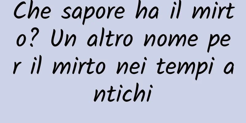 Che sapore ha il mirto? Un altro nome per il mirto nei tempi antichi