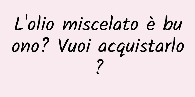 L'olio miscelato è buono? Vuoi acquistarlo?