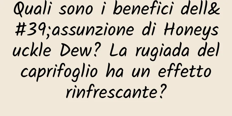 Quali sono i benefici dell'assunzione di Honeysuckle Dew? La rugiada del caprifoglio ha un effetto rinfrescante?