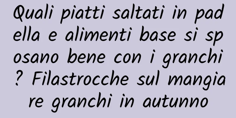 Quali piatti saltati in padella e alimenti base si sposano bene con i granchi? Filastrocche sul mangiare granchi in autunno