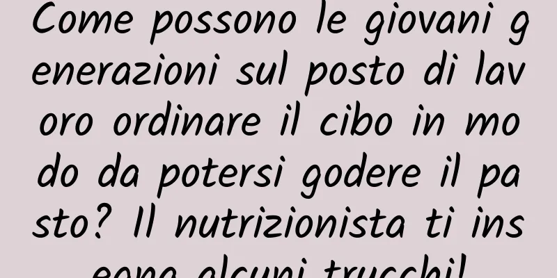 Come possono le giovani generazioni sul posto di lavoro ordinare il cibo in modo da potersi godere il pasto? Il nutrizionista ti insegna alcuni trucchi!