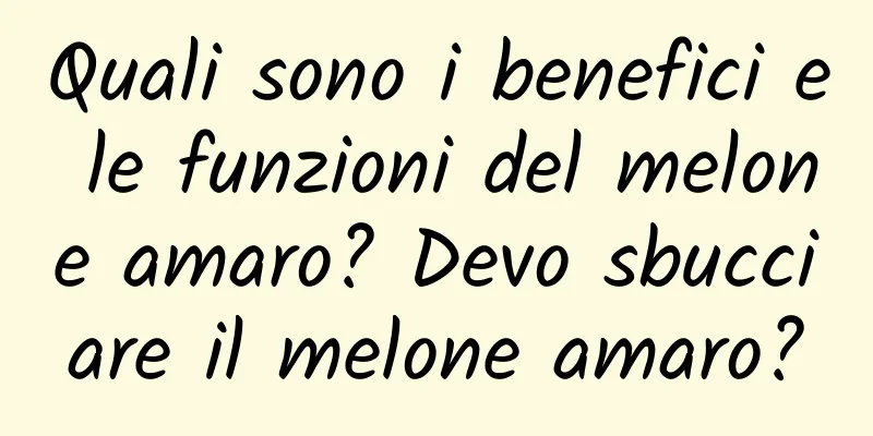 Quali sono i benefici e le funzioni del melone amaro? Devo sbucciare il melone amaro?