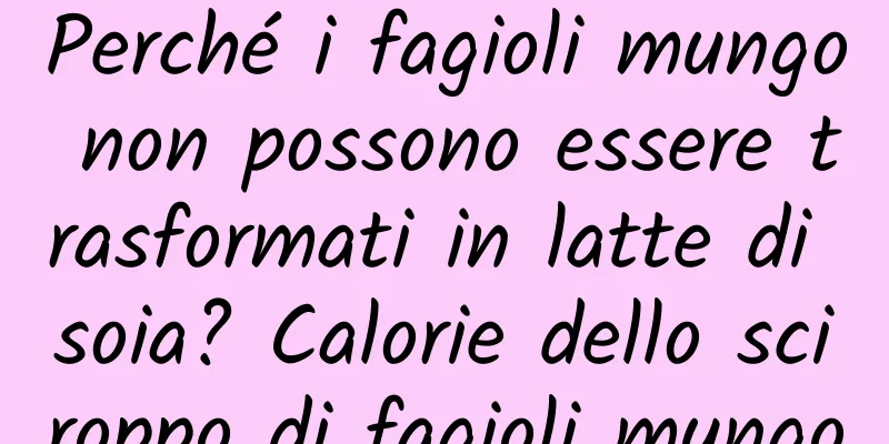 Perché i fagioli mungo non possono essere trasformati in latte di soia? Calorie dello sciroppo di fagioli mungo
