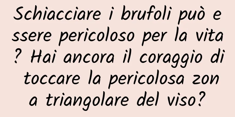 Schiacciare i brufoli può essere pericoloso per la vita? Hai ancora il coraggio di toccare la pericolosa zona triangolare del viso?