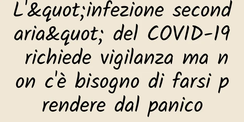 L'"infezione secondaria" del COVID-19 richiede vigilanza ma non c'è bisogno di farsi prendere dal panico