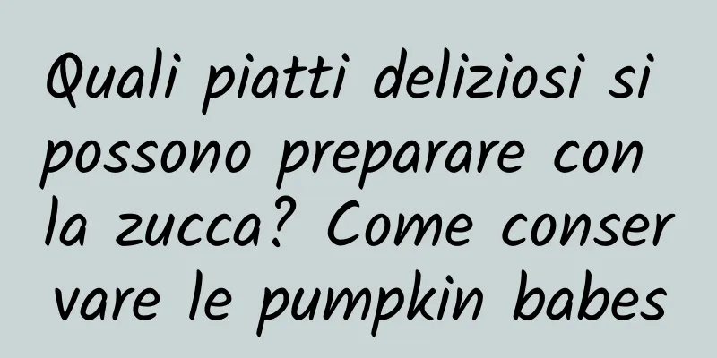 Quali piatti deliziosi si possono preparare con la zucca? Come conservare le pumpkin babes