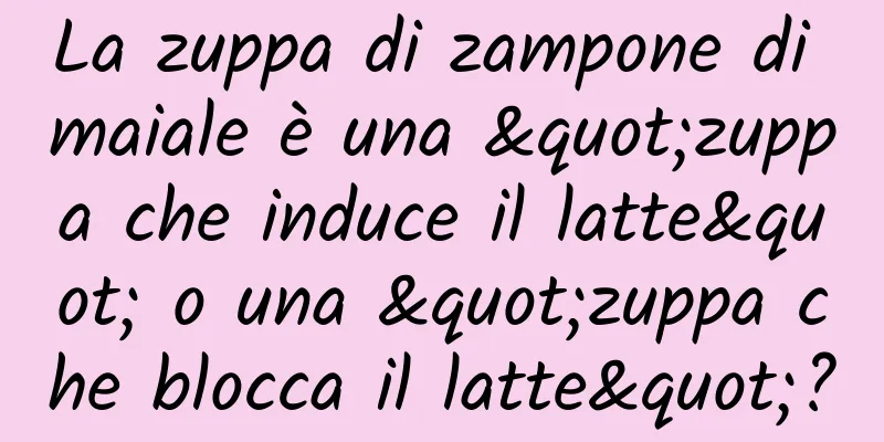 La zuppa di zampone di maiale è una "zuppa che induce il latte" o una "zuppa che blocca il latte"?
