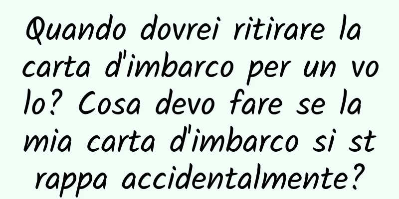 Quando dovrei ritirare la carta d'imbarco per un volo? Cosa devo fare se la mia carta d'imbarco si strappa accidentalmente?
