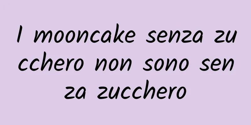 I mooncake senza zucchero non sono senza zucchero