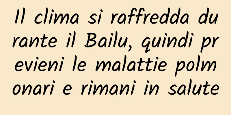 Il clima si raffredda durante il Bailu, quindi previeni le malattie polmonari e rimani in salute