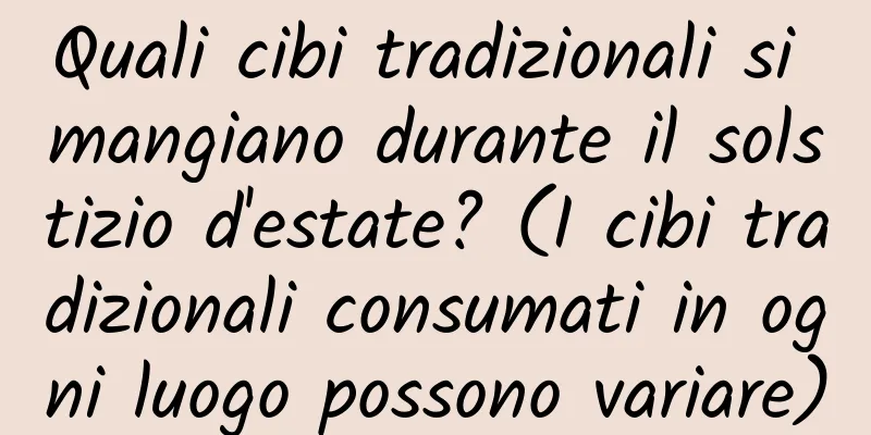 Quali cibi tradizionali si mangiano durante il solstizio d'estate? (I cibi tradizionali consumati in ogni luogo possono variare)