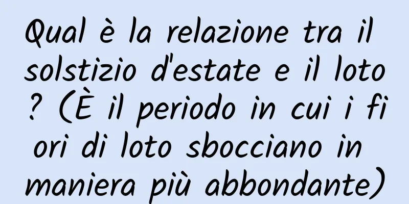 Qual è la relazione tra il solstizio d'estate e il loto? (È il periodo in cui i fiori di loto sbocciano in maniera più abbondante)