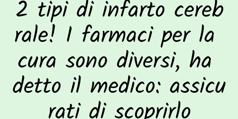 2 tipi di infarto cerebrale! I farmaci per la cura sono diversi, ha detto il medico: assicurati di scoprirlo