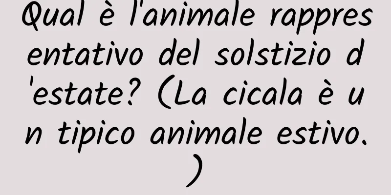 Qual è l'animale rappresentativo del solstizio d'estate? (La cicala è un tipico animale estivo.)