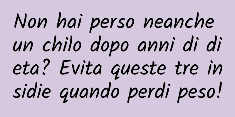 Non hai perso neanche un chilo dopo anni di dieta? Evita queste tre insidie ​​quando perdi peso!