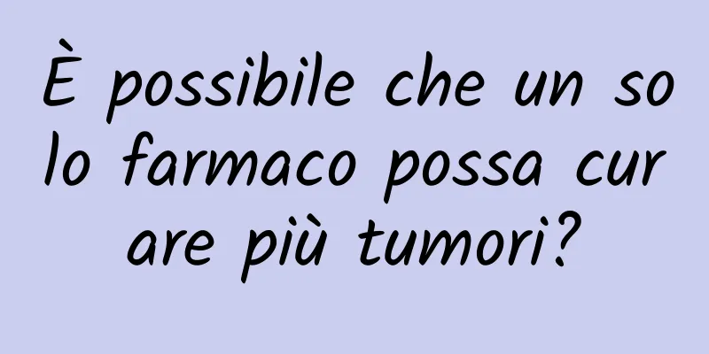 È possibile che un solo farmaco possa curare più tumori?