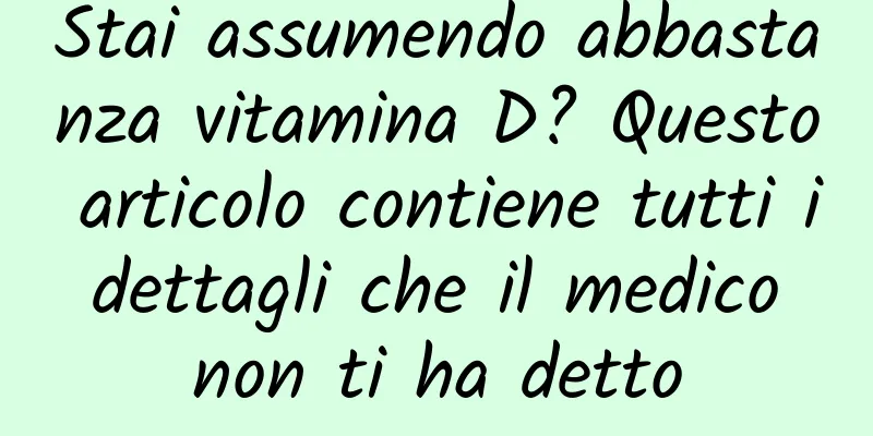Stai assumendo abbastanza vitamina D? Questo articolo contiene tutti i dettagli che il medico non ti ha detto