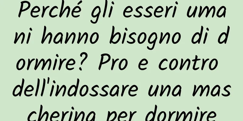 Perché gli esseri umani hanno bisogno di dormire? Pro e contro dell'indossare una mascherina per dormire