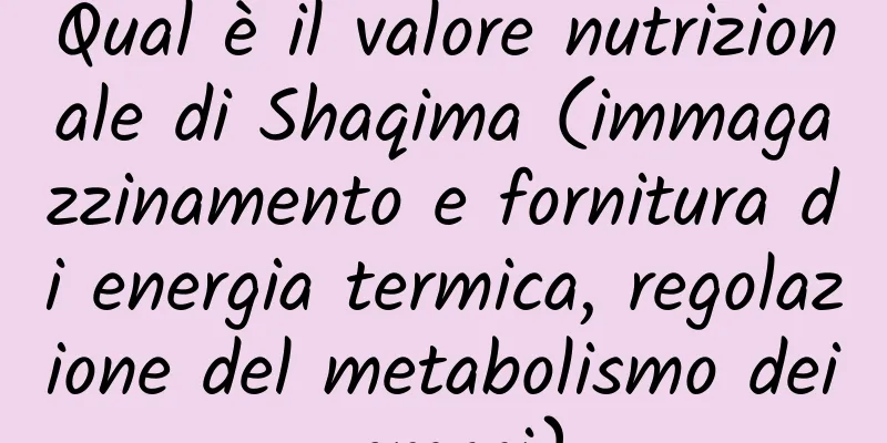 Qual è il valore nutrizionale di Shaqima (immagazzinamento e fornitura di energia termica, regolazione del metabolismo dei grassi)