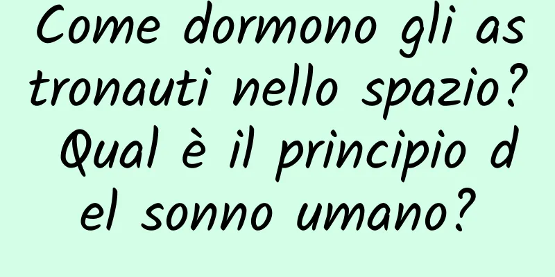 Come dormono gli astronauti nello spazio? Qual è il principio del sonno umano?