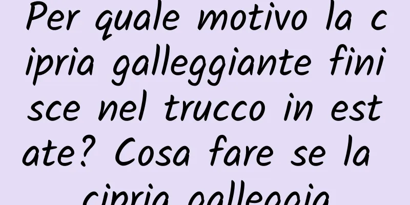 Per quale motivo la cipria galleggiante finisce nel trucco in estate? Cosa fare se la cipria galleggia