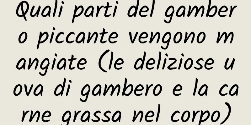 Quali parti del gambero piccante vengono mangiate (le deliziose uova di gambero e la carne grassa nel corpo)