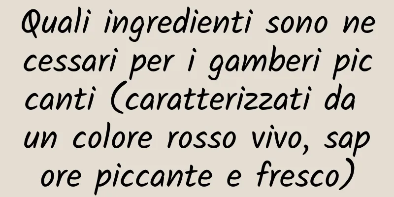 Quali ingredienti sono necessari per i gamberi piccanti (caratterizzati da un colore rosso vivo, sapore piccante e fresco)
