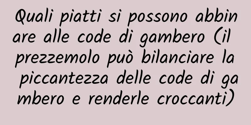 Quali piatti si possono abbinare alle code di gambero (il prezzemolo può bilanciare la piccantezza delle code di gambero e renderle croccanti)