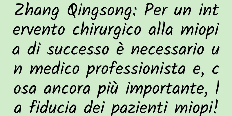Zhang Qingsong: Per un intervento chirurgico alla miopia di successo è necessario un medico professionista e, cosa ancora più importante, la fiducia dei pazienti miopi!