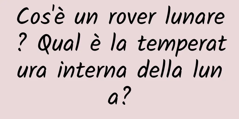 Cos'è un rover lunare? Qual è la temperatura interna della luna?
