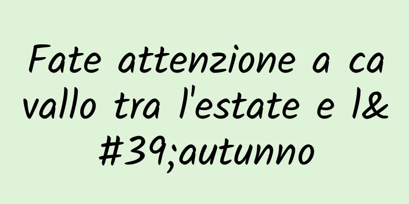 Fate attenzione a cavallo tra l'estate e l'autunno