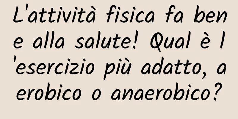 L'attività fisica fa bene alla salute! Qual è l'esercizio più adatto, aerobico o anaerobico?