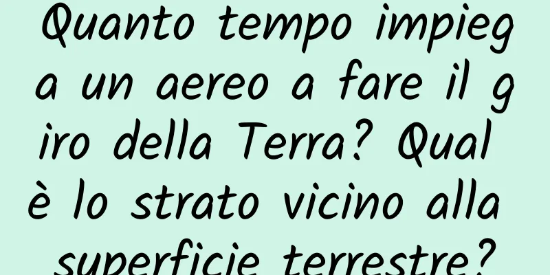 Quanto tempo impiega un aereo a fare il giro della Terra? Qual è lo strato vicino alla superficie terrestre?