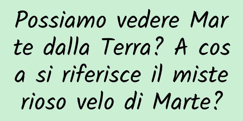 Possiamo vedere Marte dalla Terra? A cosa si riferisce il misterioso velo di Marte?