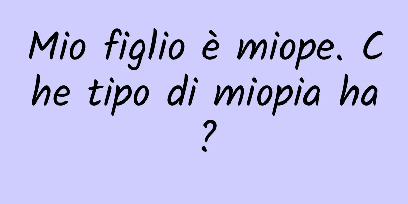 Mio figlio è miope. Che tipo di miopia ha?
