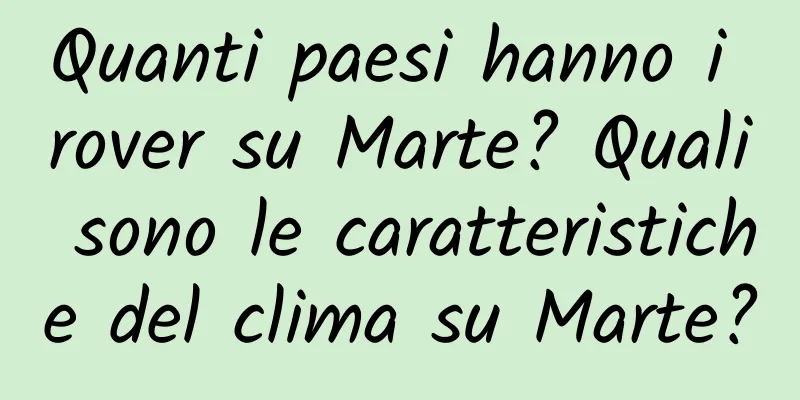 Quanti paesi hanno i rover su Marte? Quali sono le caratteristiche del clima su Marte?