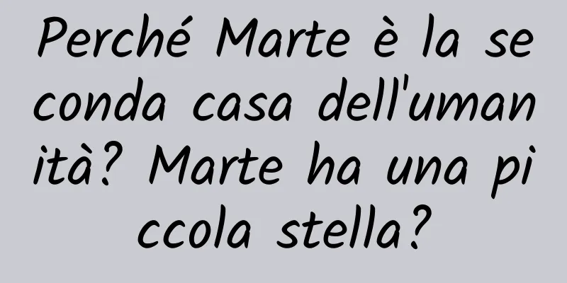 Perché Marte è la seconda casa dell'umanità? Marte ha una piccola stella?