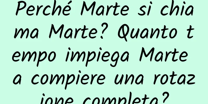 Perché Marte si chiama Marte? Quanto tempo impiega Marte a compiere una rotazione completa?