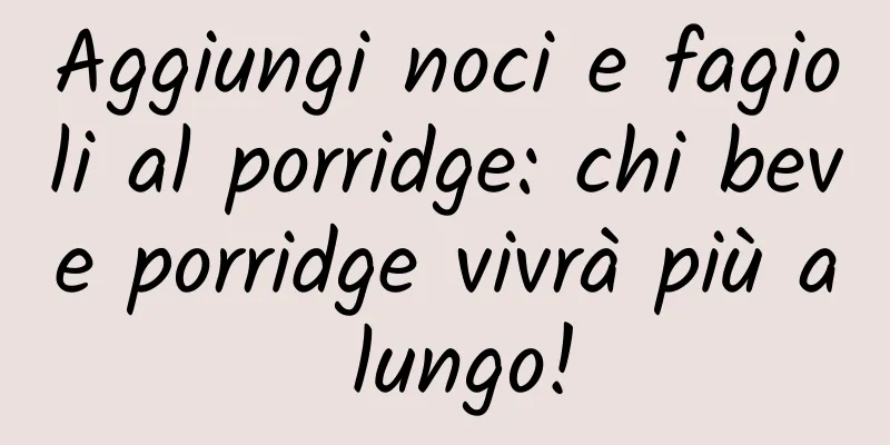 Aggiungi noci e fagioli al porridge: chi beve porridge vivrà più a lungo!