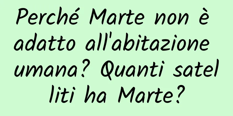 Perché Marte non è adatto all'abitazione umana? Quanti satelliti ha Marte?