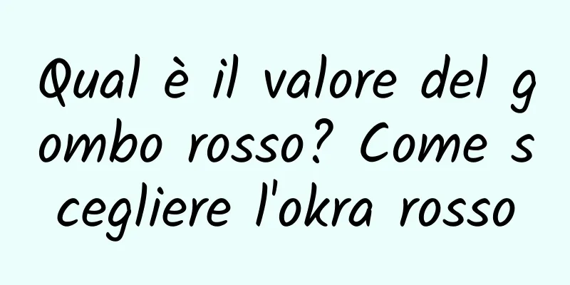 Qual è il valore del gombo rosso? Come scegliere l'okra rosso