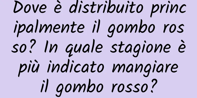Dove è distribuito principalmente il gombo rosso? In quale stagione è più indicato mangiare il gombo rosso?