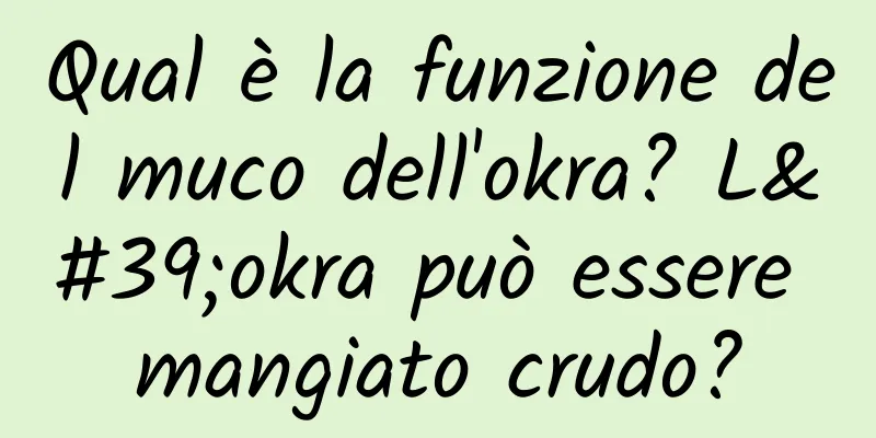Qual è la funzione del muco dell'okra? L'okra può essere mangiato crudo?