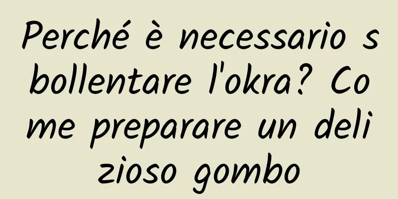 Perché è necessario sbollentare l'okra? Come preparare un delizioso gombo