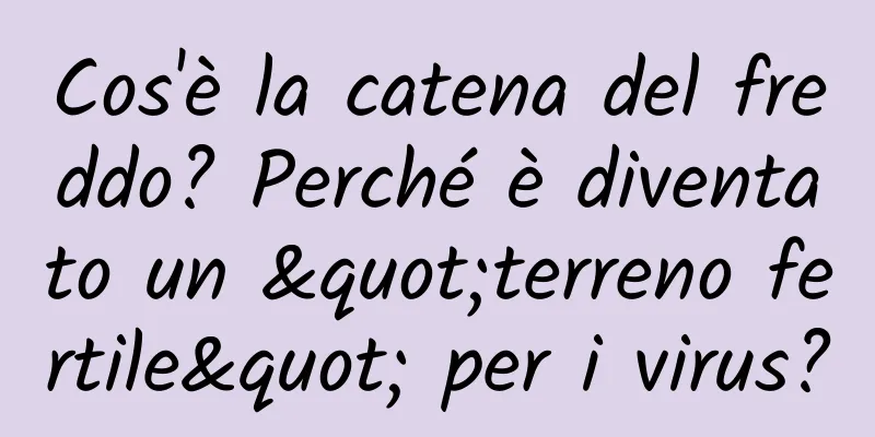 Cos'è la catena del freddo? Perché è diventato un "terreno fertile" per i virus?