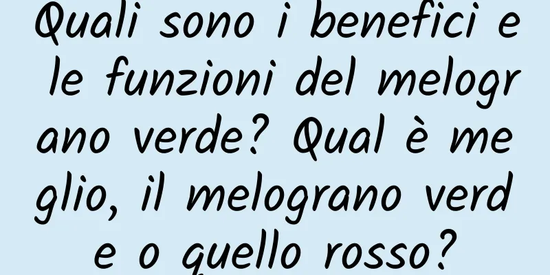 Quali sono i benefici e le funzioni del melograno verde? Qual è meglio, il melograno verde o quello rosso?