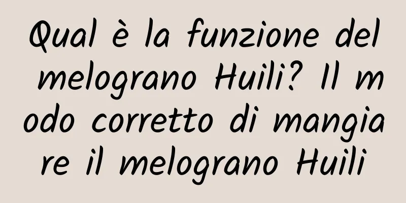 Qual è la funzione del melograno Huili? Il modo corretto di mangiare il melograno Huili